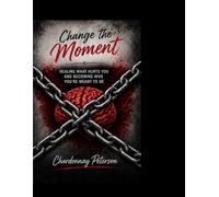 CHANGE THE MOMENT: HEALING WHAT HURTS YOU AND BECOMING WHO YOU'RE MEANT TO BE