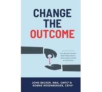 Change the Outcome: How Business Owners Build Independence, Unlock Value, and Exit on Their Terms