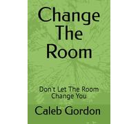 Change The Room: Don't Let The Room Change You