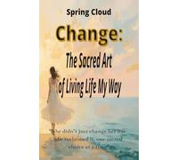 Change: The Sacred Art of Living Life My Way: She didn’t just change her life - she reclaimed it, one sacred choice at a time
