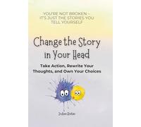 Change the Story in Your Head: Take Action, Rewrite Your Thoughts, and Own Your Choices