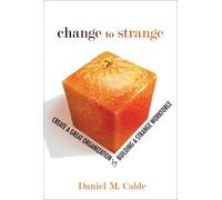 Change to Strange: Create a Great Organization by Building a Strange Workforce