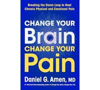 Change Your Brain, Change Your Pain: Breaking the Doom Loop to Heal Chronic Physical and Emotional Pain