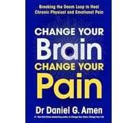 Change Your Brain, Change Your Pain: Breaking the Doom Loop to Heal Chronic Physical and Emotional Pain