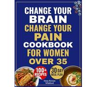 Change Your Brain, Change Your Pain Cookbook for Women Over 35: Delicious Anti-Inflammatory Recipes to Break the Doom Loop, Ease Chronic Pain, and Reclaim Your Joy & Energy