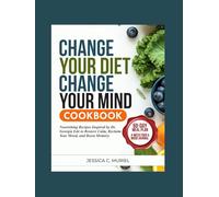 CHANGE YOUR DIET CHANGE YOUR MIND COOKBOOK: Nourishing Recipes Inspired By Dr. Georgia Ede to Restore Calm, Reclaim Your Mood, and Boost Memory”