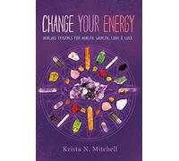 Change Your Energy: Healing Crystals for Health, Wealth, Love & Luck