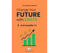 CHANGE YOUR FUTURE WITH CRYPTO IN 6 MONTHS: The step-by-step guide to investing from less than €100 and building wealth