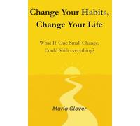 Change Your Habits, Change Your Life: *What If One Small Change Could Shift Everything?*