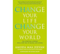 Change Your Life Change Your World: 10 Spiritual Lessons for a New Way of Being and Living: Ten Spiritual Lessons for a New Way of Being and Living