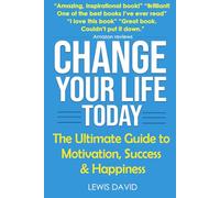 Change Your Life Today: The Ultimate Guide to Motivation, Success and Happiness: 1 (Personal Power Books)