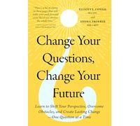 Change Your Questions, Change Your Future: Learn to Shift Your Perspective, Overcome Obstacles, and Create Lasting Change--one Question at a Time