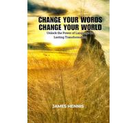 Change your Words Change your World: Unlock the Power of Language for Lasting Transformation