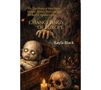 CHANGELINGS OF EUROPE: The True History of Fairy Stolen Children, Mothers' Fears, and the Old Belief in Replaced Infants