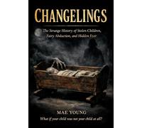 CHANGELINGS: The Strange History of Stolen Children, Fairy Abduction, and Hidden Fear