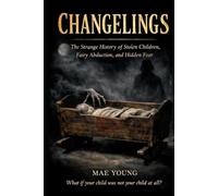 CHANGELINGS: The Strange History of Stolen Children, Fairy Abduction, and Hidden Fear