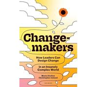 Changemakers: How Leaders Can Design Change in an Insanely Complex World