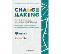 Changemaking. Idee che ispirano, azioni che trasformano: Mappa e futuri possibili per l'Italia che possiamo costruire, da oggi, insieme