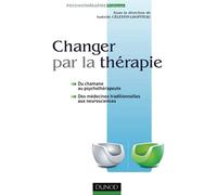 Changer par la thérapie - Du chamane au psychothérapeute: Du chamane au psychothérapeute, des médecines traditionnelles aux neurosciences (Psychotherapies)