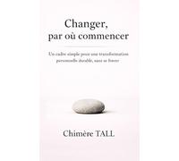 Changer, par où commencer: Un cadre simple pour une transformation personnelle durable, sans se forcer