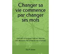 Changer sa vie commence par changer ses mots: comment le langage intérieur façonne nos décisions, nos limites et nos possibles
