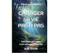 CHANGER SA VIE PAS À PAS: Guide pratique pour avancer à votre rythme vers le mieux-être
