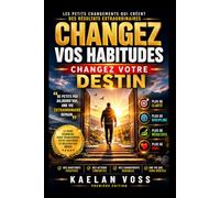Changez vos habitudes. Changez votre destin.: Les petits changements qui créent des résultats extraordinaires.