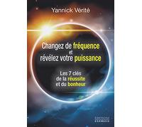 Changez votre fréquence et révélez votre puissance: Les 7 clés de la réussite et du bonheur