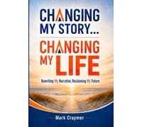 Changing My Story... Changing My Life: Rewriting My Narrative, Reclaiming My Future