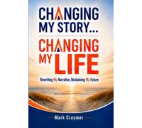 Changing My Story... Changing My Life: Rewriting My Narrative, Reclaiming My Future