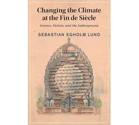 Changing the Climate at the Fin de Siècle: Science, Fiction, and the Anthropocene (Cambridge Studies in Nineteenth-Century Literature and Culture)