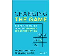 Changing the Game: The Playbook for Leading Business Transformation