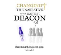 Changing the Narrative of the Baptist Deacon: Becoming the Deacon God Intended