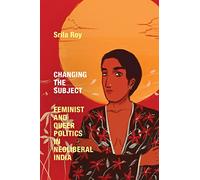 Changing the Subject: Feminist and Queer Politics in Neoliberal India (Next Wave: New Directions in Women's Studies)