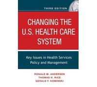 Changing the U.S. Health Care System Key Issues in Health Services Policy and Management by Andersen, Ronald M., Rice, Thomas H., Kominski, Gerald F. [Jossey-Bass,2007] [Hardcover] 3RD EDITION