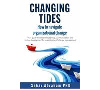 Changing Tides: How to Navigate Organizational Change: Your Guide to Modern Leadership, Communication, and Culture Development for Organizational Change Management