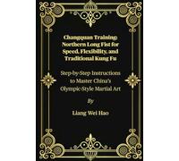 Changquan Training: Northern Long Fist for Speed, Flexibility, and Traditional Kung Fu: Step-by-Step Instructions to Master China’s Olympic-Style Martial Art