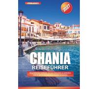 CHANIA REISEFÜHRER 2027: Ein praktischer Leitfaden, um neue Reiseziele zu entdecken, Geld zu sparen und jede Reise leichter zu machen