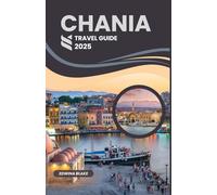CHANIA TRAVEL GUIDE 2025: The Essential Handbook for Exploring Crete’s Historic Port, Top Beaches, Local Food & Culture