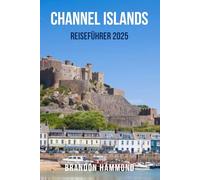 CHANNEL ISLANDS REISEFÜHRER 2025: Der ultimative Reisebegleiter zu den CHANNEL ISLANDS - Entdecken Sie den Küstenzauber, atemberaubende Spaziergänge, ... Erlebnisse in Jersey, Guernsey, Sark und Herm