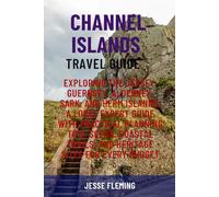 CHANNEL ISLANDS TRAVEL GUIDE: Exploring The Jersey, Guernsey, Alderney, Sark, And Herm Islands: A Local Expert Guide With Practical Planning Tips, ... Trails, And Heritage Sites For Every Budget