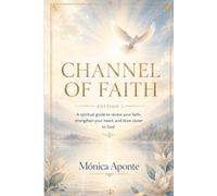 Channel of Faith: A Spiritual Guide to Renew Your Faith, Strengthen Your Heart, and Draw Closer to God