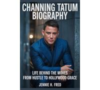 Channing Tatum biography: Life Behind the Moves from Hustle to Hollywood Grace (JENNIE biography)