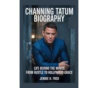 Channing Tatum biography: Life Behind the Moves from Hustle to Hollywood Grace (JENNIE biography)