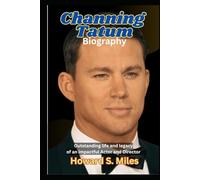 Channing Tatum Biography: Outstanding life and legacy of an impactful Actor and Director (The Collection Of The Biographies Of Amazing Personalities)