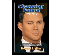Channing Tatum Biography: Outstanding life and legacy of an impactful Actor and Director (The Collection Of The Biographies Of Amazing Personalities)