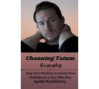 Channing Tatum Biography: Step Up to Stardom: A Journey from Breakdancer to Box Office Star (Inspiring Tales of Hollywood Leading Men and Women)