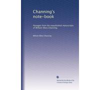 Channing's note-book: Passages from the unpublished manuscripts of William Ellery Channing,: Volume 1