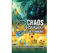Chaos, Charm, and Customers: A Survival Guide for the Personality-driven Professional: A Survival Guide for the Personality-driven Professional