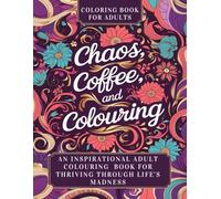 Chaos, Coffee, and Color: An inspirational adult coloring book for thriving through life's madness